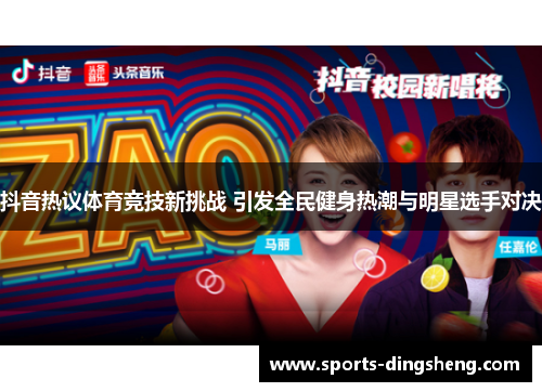 抖音热议体育竞技新挑战 引发全民健身热潮与明星选手对决 抖音热议体育竞技新挑战 引发全民健身热潮与明星选手对决