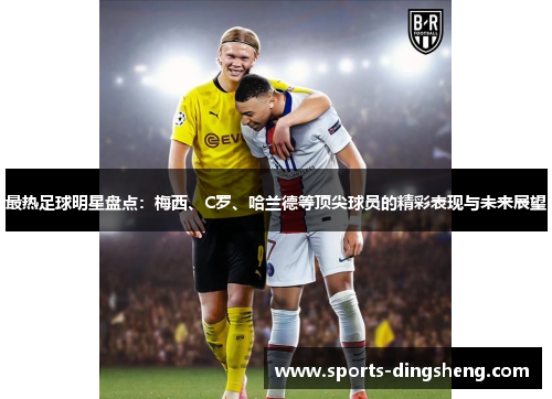 最热足球明星盘点:梅西、C罗、哈兰德等顶尖球员的精彩表现与未来展望 最热足球明星盘点:梅西、C罗、哈兰德等顶尖球员的精彩表现与未来展望