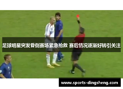 足球明星突发昏倒赛场紧急抢救 赛后情况逐渐好转引关注 足球明星突发昏倒赛场紧急抢救 赛后情况逐渐好转引关注