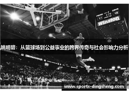 姚明碧:从篮球场到公益事业的跨界传奇与社会影响力分析 姚明碧:从篮球场到公益事业的跨界传奇与社会影响力分析