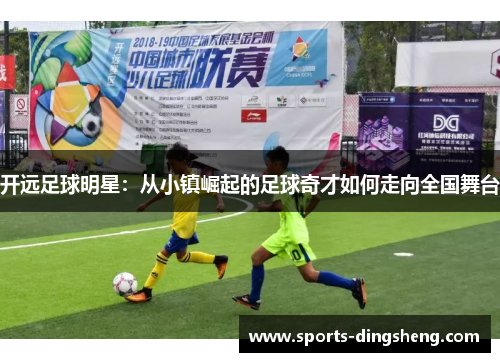 开远足球明星:从小镇崛起的足球奇才如何走向全国舞台 开远足球明星:从小镇崛起的足球奇才如何走向全国舞台
