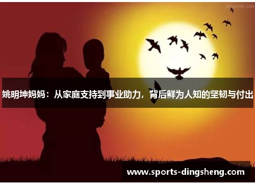 姚明坤妈妈:从家庭支持到事业助力,背后鲜为人知的坚韧与付出 姚明坤妈妈:从家庭支持到事业助力,背后鲜为人知的坚韧与付出