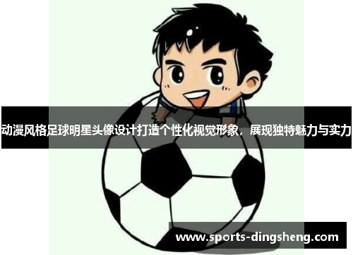 动漫风格足球明星头像设计打造个性化视觉形象，展现独特魅力与实力
