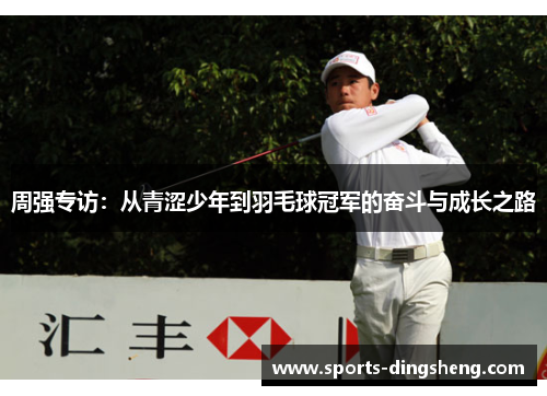 周强专访：从青涩少年到羽毛球冠军的奋斗与成长之路