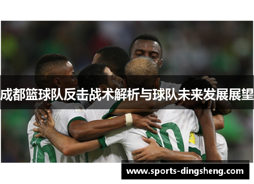 成都篮球队反击战术解析与球队未来发展展望
