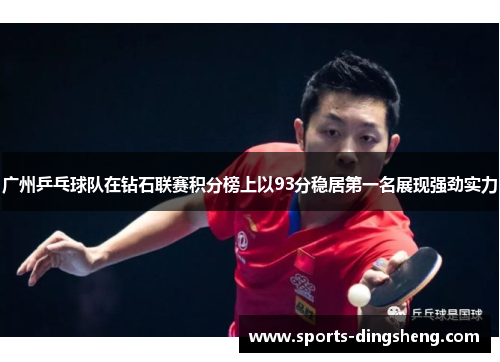 广州乒乓球队在钻石联赛积分榜上以93分稳居第一名展现强劲实力