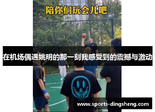 在机场偶遇姚明的那一刻我感受到的震撼与激动