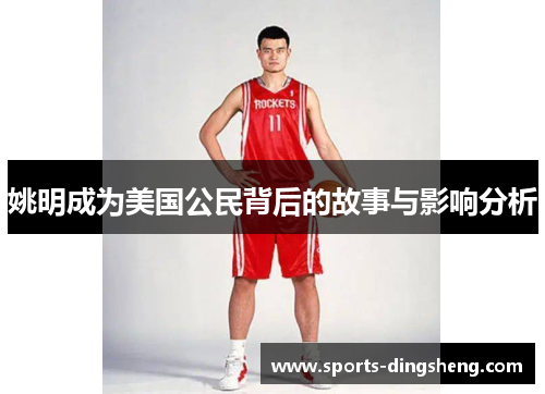 姚明成为美国公民背后的故事与影响分析