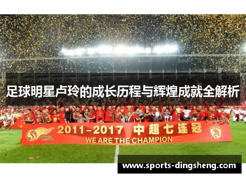 足球明星卢玲的成长历程与辉煌成就全解析