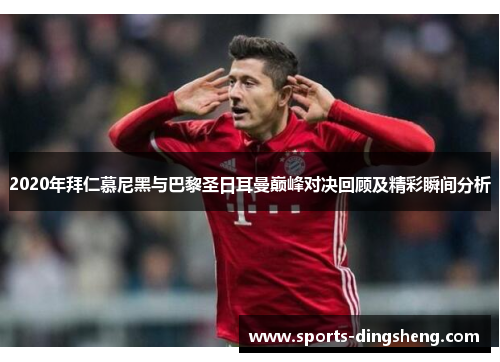 2020年拜仁慕尼黑与巴黎圣日耳曼巅峰对决回顾及精彩瞬间分析