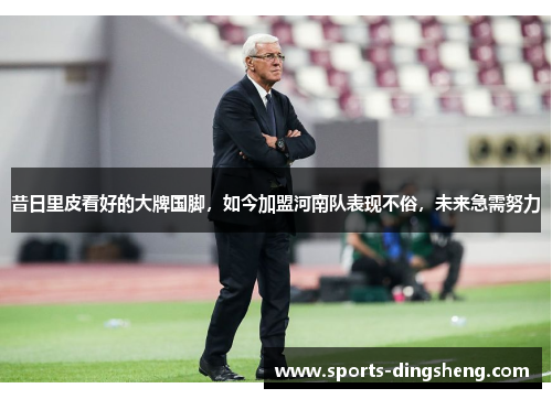 昔日里皮看好的大牌国脚,如今加盟河南队表现不俗,未来急需努力 昔日里皮看好的大牌国脚,如今加盟河南队表现不俗,未来急需努力