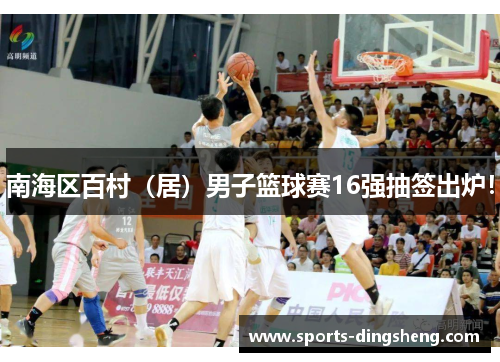南海区百村（居）男子篮球赛16强抽签出炉！