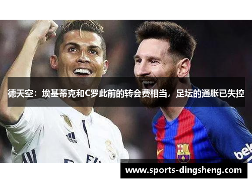 德天空：埃基蒂克和C罗此前的转会费相当，足坛的通胀已失控