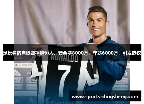 足坛名宿自曝曾拒绝恒大，转会费8000万，年薪6000万，引发热议