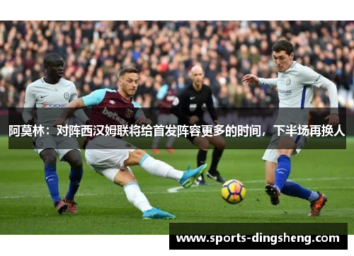 阿莫林：对阵西汉姆联将给首发阵容更多的时间，下半场再换人