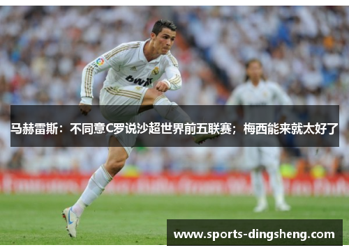 马赫雷斯：不同意C罗说沙超世界前五联赛；梅西能来就太好了