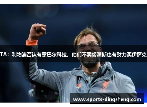 TA：利物浦否认有意巴尔科拉，他们不卖努涅斯也有财力买伊萨克