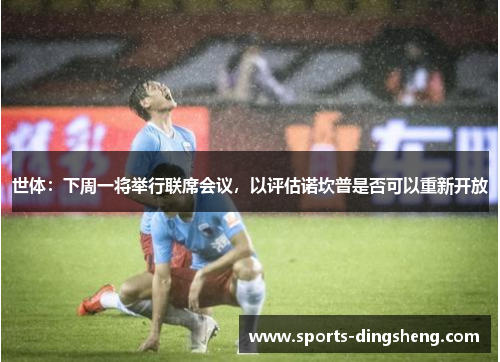 世体：下周一将举行联席会议，以评估诺坎普是否可以重新开放